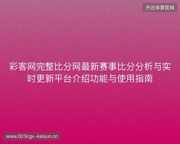 彩客网完整比分网最新赛事比分分析与实时更新平台介绍功能与使用指南