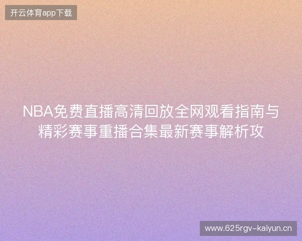 NBA免费直播高清回放全网观看指南与精彩赛事重播合集最新赛事解析攻