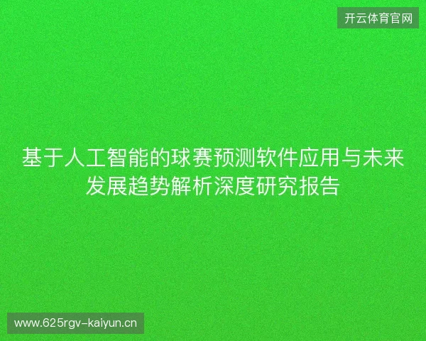 基于人工智能的球赛预测软件应用与未来发展趋势解析深度研究报告