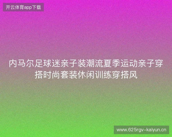 内马尔足球迷亲子装潮流夏季运动亲子穿搭时尚套装休闲训练穿搭风