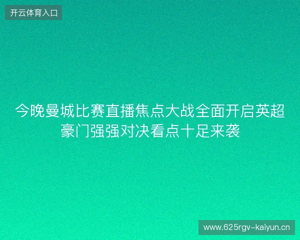 今晚曼城比赛直播焦点大战全面开启英超豪门强强对决看点十足来袭