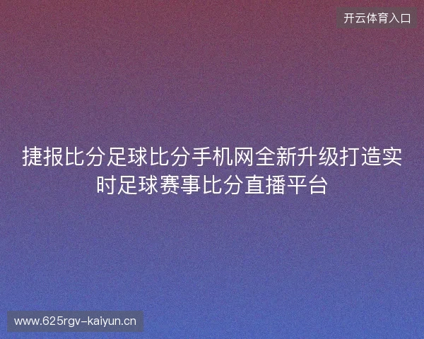 捷报比分足球比分手机网全新升级打造实时足球赛事比分直播平台