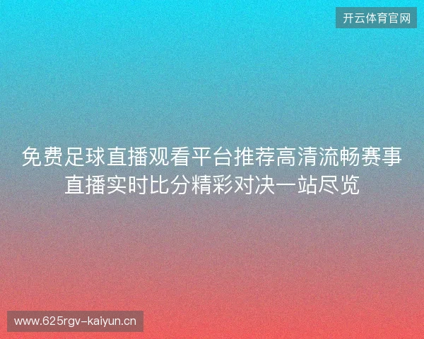 免费足球直播观看平台推荐高清流畅赛事直播实时比分精彩对决一站尽览