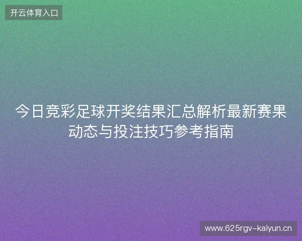 今日竞彩足球开奖结果汇总解析最新赛果动态与投注技巧参考指南