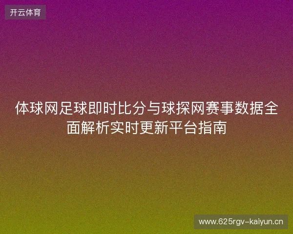 体球网足球即时比分与球探网赛事数据全面解析实时更新平台指南