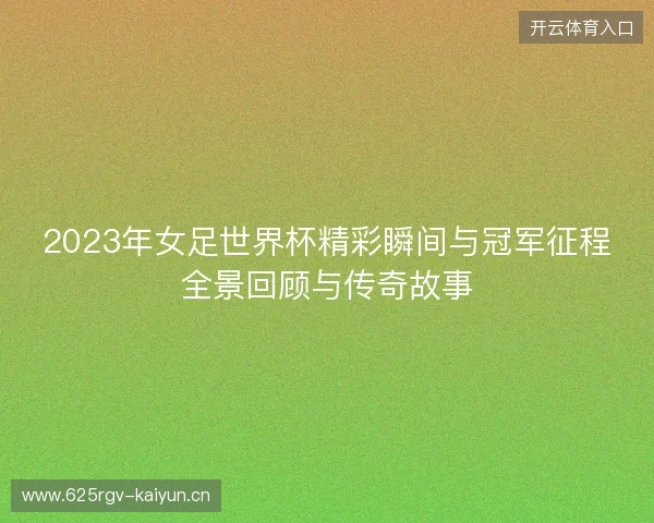 2023年女足世界杯精彩瞬间与冠军征程全景回顾与传奇故事
