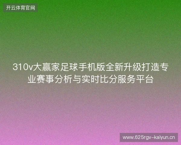 310v大赢家足球手机版全新升级打造专业赛事分析与实时比分服务平台 310v大赢家足球手机版全新升级打造专业赛事分析与实时比分服务平台