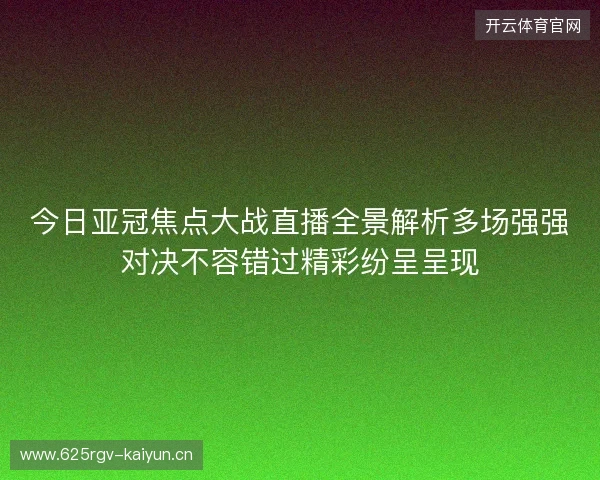 今日亚冠焦点大战直播全景解析多场强强对决不容错过精彩纷呈呈现 今日亚冠焦点大战直播全景解析多场强强对决不容错过精彩纷呈呈现