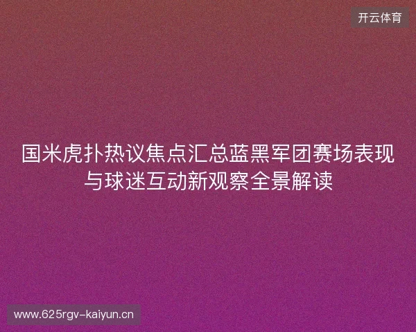 国米虎扑热议焦点汇总蓝黑军团赛场表现与球迷互动新观察全景解读
