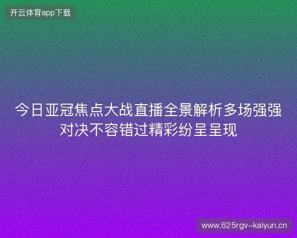 今日亚冠焦点大战直播全景解析多场强强对决不容错过精彩纷呈呈现 今日亚冠焦点大战直播全景解析多场强强对决不容错过精彩纷呈呈现