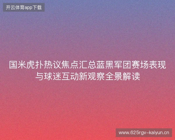 国米虎扑热议焦点汇总蓝黑军团赛场表现与球迷互动新观察全景解读 国米虎扑热议焦点汇总蓝黑军团赛场表现与球迷互动新观察全景解读