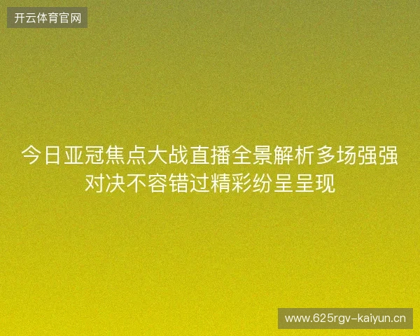 今日亚冠焦点大战直播全景解析多场强强对决不容错过精彩纷呈呈现