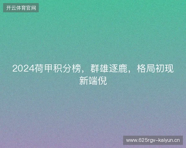 2024荷甲积分榜,群雄逐鹿,格局初现新端倪 2024荷甲积分榜,群雄逐鹿,格局初现新端倪