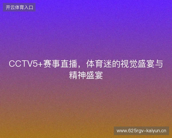 CCTV5+赛事直播，体育迷的视觉盛宴与精神盛宴