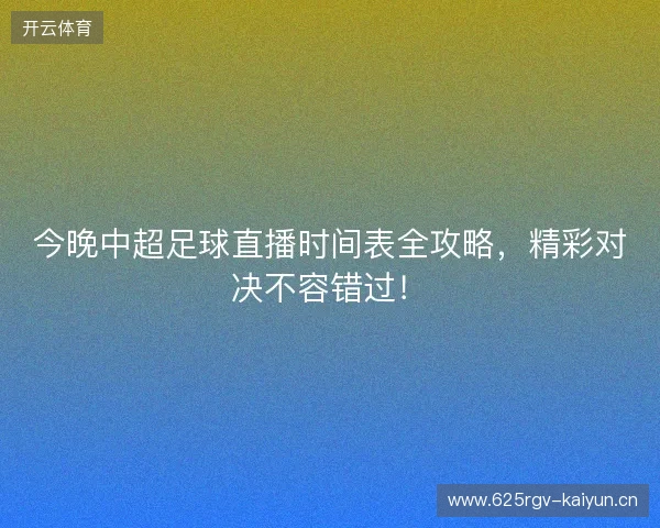 今晚中超足球直播时间表全攻略,精彩对决不容错过! 今晚中超足球直播时间表全攻略,精彩对决不容错过!