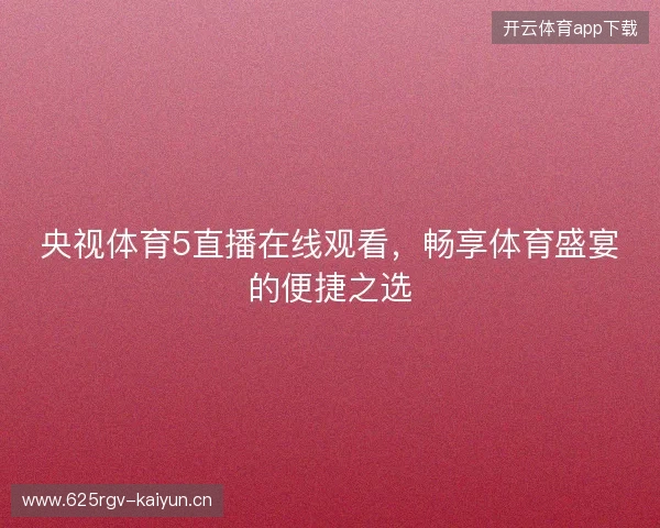 央视体育5直播在线观看，畅享体育盛宴的便捷之选